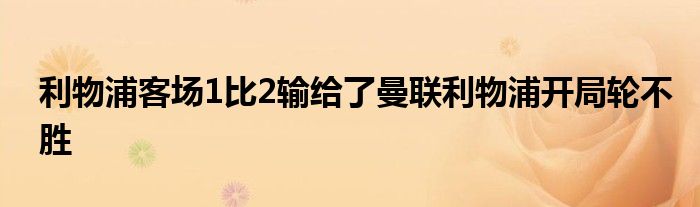 利物浦客场1比2输给了曼联利物浦开局轮不胜