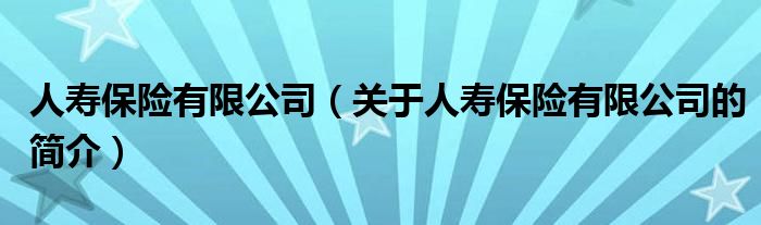 人寿保险有限公司（关于人寿保险有限公司的简介）