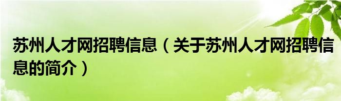 苏州人才网招聘信息（关于苏州人才网招聘信息的简介）