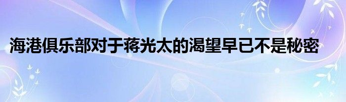 海港俱乐部对于蒋光太的渴望早已不是秘密