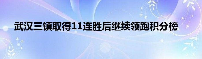 武汉三镇取得11连胜后继续领跑积分榜