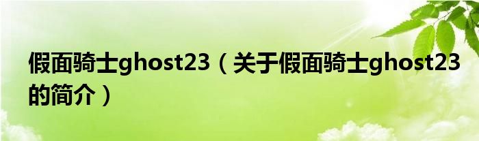 假面骑士ghost23（关于假面骑士ghost23的简介）