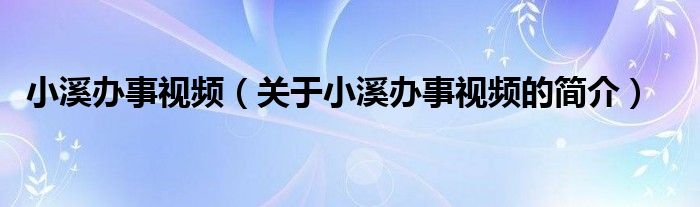 小溪办事视频（关于小溪办事视频的简介）