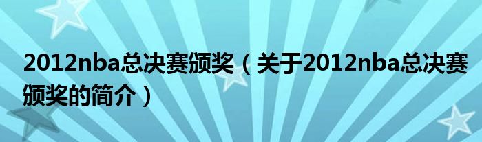 2012nba总决赛颁奖（关于2012nba总决赛颁奖的简介）