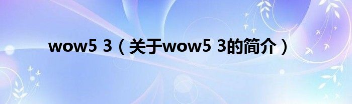 wow5 3（关于wow5 3的简介）