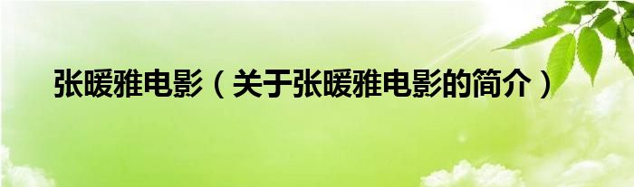 张暖雅电影（关于张暖雅电影的简介）