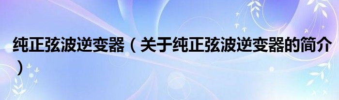 纯正弦波逆变器（关于纯正弦波逆变器的简介）