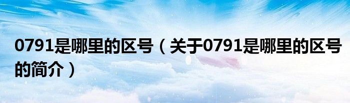 0791是哪里的区号（关于0791是哪里的区号的简介）