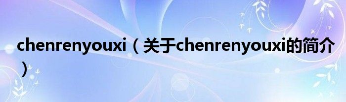 chenrenyouxi（关于chenrenyouxi的简介）