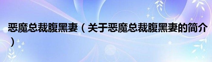 恶魔总裁腹黑妻（关于恶魔总裁腹黑妻的简介）