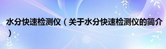 水分快速检测仪（关于水分快速检测仪的简介）