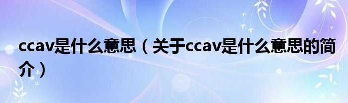 ccav是什么意思（关于ccav是什么意思的简介）