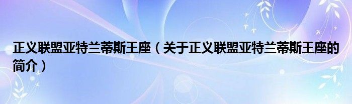 正义联盟亚特兰蒂斯王座（关于正义联盟亚特兰蒂斯王座的简介）