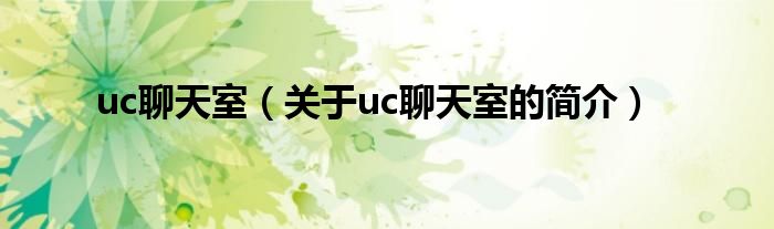 uc聊天室（关于uc聊天室的简介）