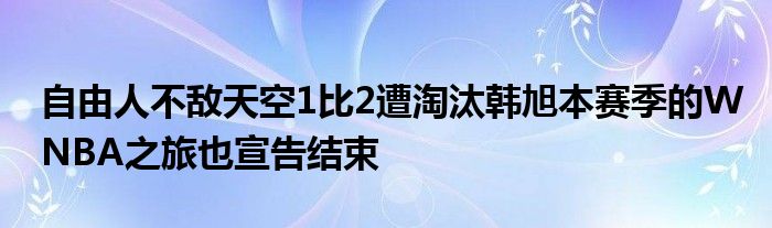 自由人不敌天空1比2遭淘汰韩旭本赛季的WNBA之旅也宣告结束