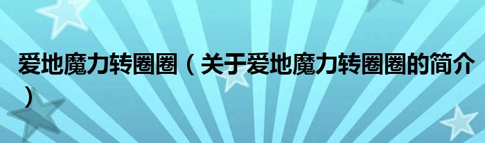 爱地魔力转圈圈（关于爱地魔力转圈圈的简介）