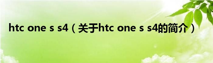 htc one s s4（关于htc one s s4的简介）