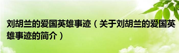 刘胡兰的爱国英雄事迹（关于刘胡兰的爱国英雄事迹的简介）