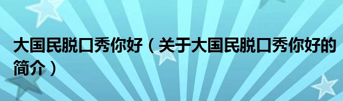 大国民脱口秀你好（关于大国民脱口秀你好的简介）