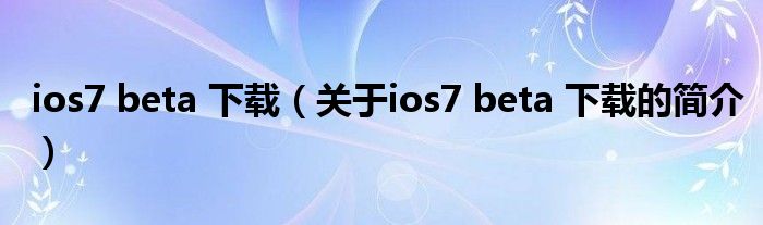 ios7 beta 下载（关于ios7 beta 下载的简介）