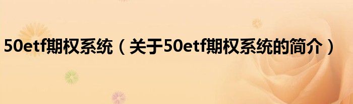 50etf期权系统（关于50etf期权系统的简介）