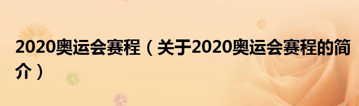 2020奥运会赛程（关于2020奥运会赛程的简介）