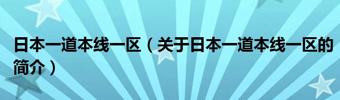 日本一道本线一区（关于日本一道本线一区的简介）