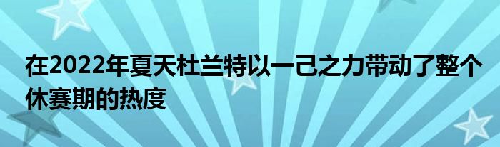 在2022年夏天杜兰特以一己之力带动了整个休赛期的热度