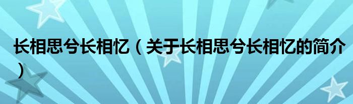 长相思兮长相忆（关于长相思兮长相忆的简介）