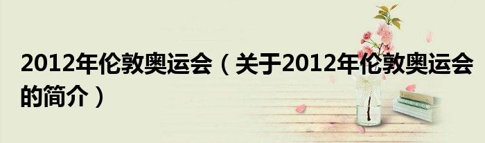 2012年伦敦奥运会（关于2012年伦敦奥运会的简介）