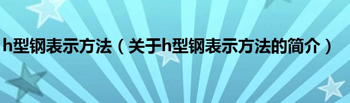 h型钢表示方法（关于h型钢表示方法的简介）