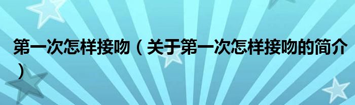 第一次怎样接吻（关于第一次怎样接吻的简介）