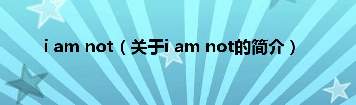 i am not（关于i am not的简介）