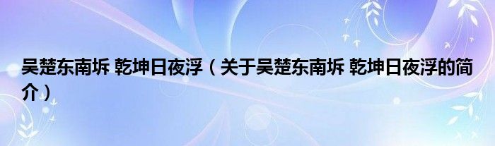 吴楚东南坼 乾坤日夜浮（关于吴楚东南坼 乾坤日夜浮的简介）