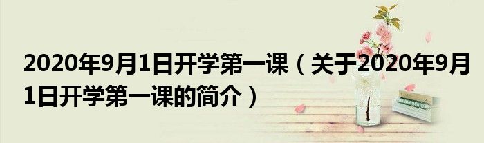 2020年9月1日开学第一课（关于2020年9月1日开学第一课的简介）