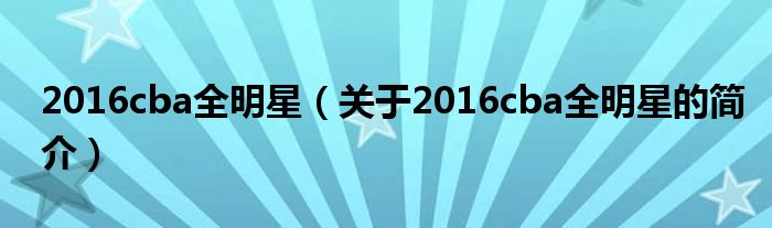 2016cba全明星（关于2016cba全明星的简介）