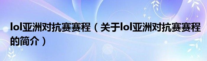 lol亚洲对抗赛赛程（关于lol亚洲对抗赛赛程的简介）