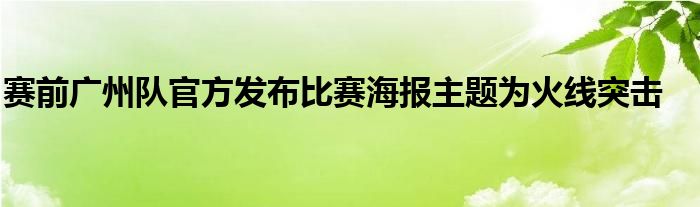 赛前广州队官方发布比赛海报主题为火线突击