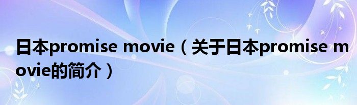 日本promise movie（关于日本promise movie的简介）