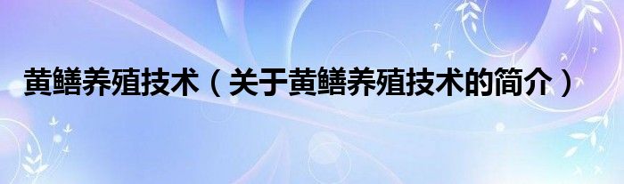 黄鳝养殖技术（关于黄鳝养殖技术的简介）