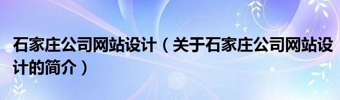 石家庄公司网站设计（关于石家庄公司网站设计的简介）