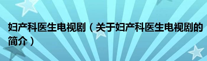 妇产科医生电视剧（关于妇产科医生电视剧的简介）