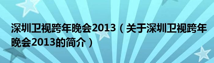 深圳卫视跨年晚会2013（关于深圳卫视跨年晚会2013的简介）