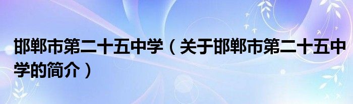 邯郸市第二十五中学（关于邯郸市第二十五中学的简介）