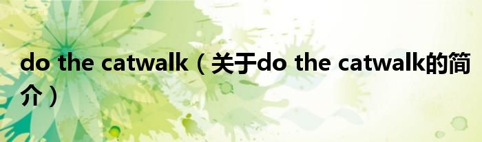 do the catwalk（关于do the catwalk的简介）