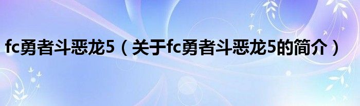 fc勇者斗恶龙5（关于fc勇者斗恶龙5的简介）