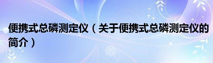 便携式总磷测定仪（关于便携式总磷测定仪的简介）