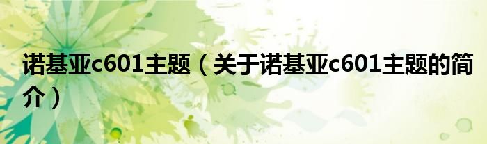 诺基亚c601主题（关于诺基亚c601主题的简介）