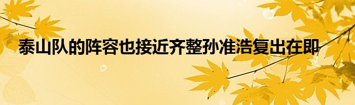 泰山队的阵容也接近齐整孙准浩复出在即