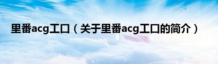 里番acg工口（关于里番acg工口的简介）